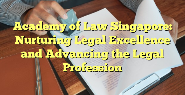 Academy of Law Singapore: Nurturing Legal Excellence and Advancing the Legal Profession