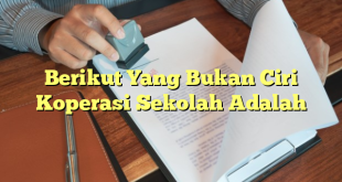 Berikut Yang Bukan Ciri Koperasi Sekolah Adalah
