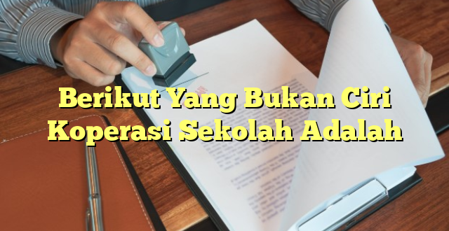 Berikut Yang Bukan Ciri Koperasi Sekolah Adalah