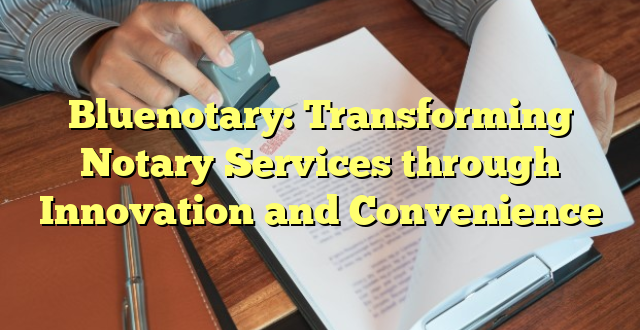 Bluenotary: Transforming Notary Services through Innovation and Convenience