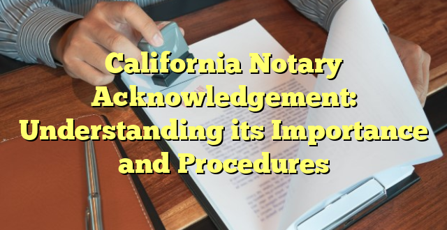 California Notary Acknowledgement: Understanding its Importance and Procedures