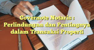 Covernote Notaris : Perlindungan dan Pentingnya dalam Transaksi Properti