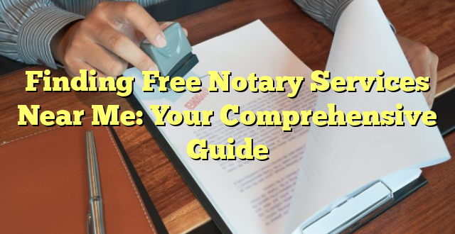 Finding Free Notary Services Near Me: Your Comprehensive Guide