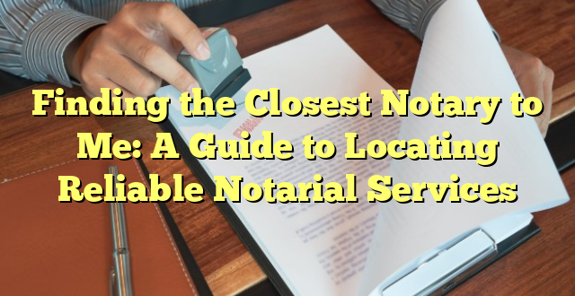 Finding the Closest Notary to Me: A Guide to Locating Reliable Notarial Services