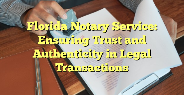 Florida Notary Service: Ensuring Trust and Authenticity in Legal Transactions