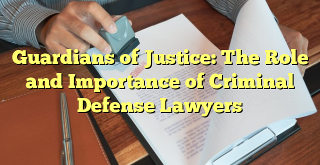 Guardians of Justice: The Role and Importance of Criminal Defense Lawyers