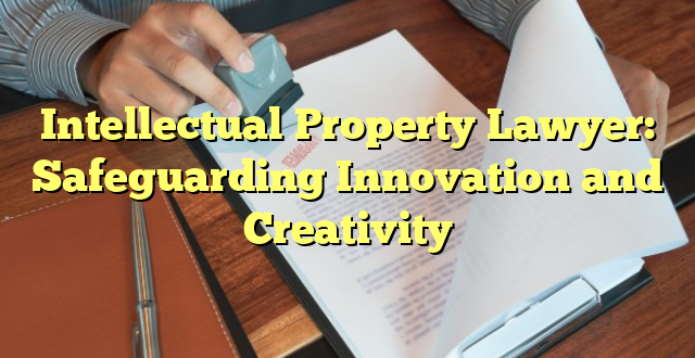 Intellectual Property Lawyer: Safeguarding Innovation and Creativity