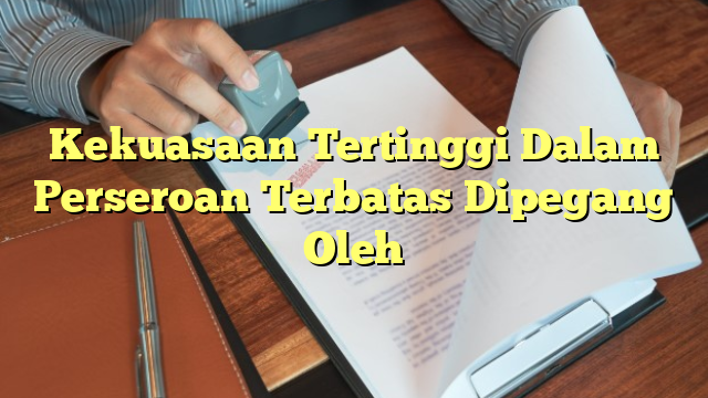 Kekuasaan Tertinggi Dalam Perseroan Terbatas Dipegang Oleh