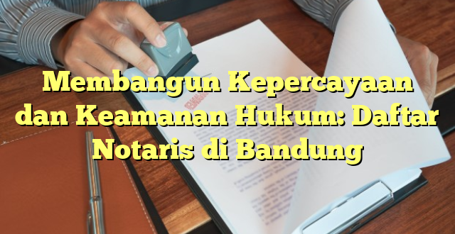 Membangun Kepercayaan dan Keamanan Hukum: Daftar Notaris di Bandung