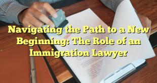 Navigating the Path to a New Beginning: The Role of an Immigration Lawyer