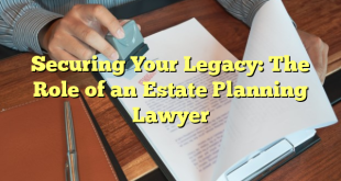 Securing Your Legacy: The Role of an Estate Planning Lawyer