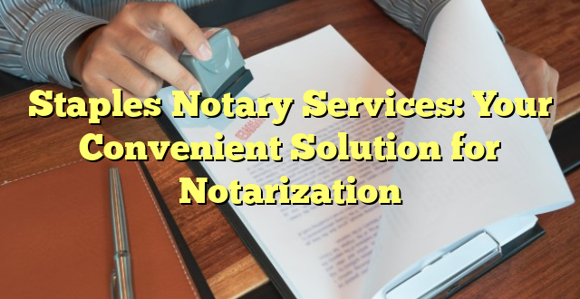 Staples Notary Services: Your Convenient Solution for Notarization