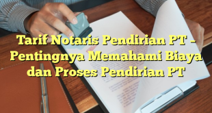 Tarif Notaris Pendirian PT – Pentingnya Memahami Biaya dan Proses Pendirian PT
