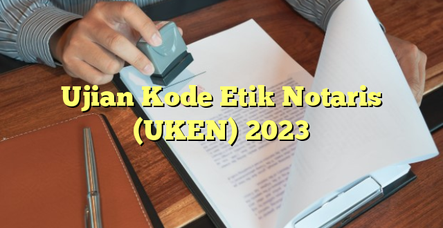Ujian Kode Etik Notaris (UKEN) 2023
