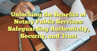 Unlocking the Benefits of Notary Public Services: Safeguarding Authenticity, Security, and Trust