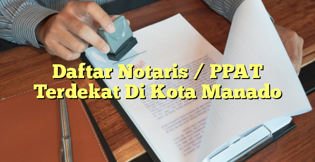 Daftar Notaris / PPAT Terdekat Di Kota Manado