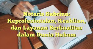 Notaris Sabrina: Keprofesionalan, Keahlian, dan Layanan Berkualitas dalam Dunia Hukum