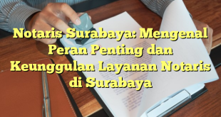 Notaris Surabaya: Mengenal Peran Penting dan Keunggulan Layanan Notaris di Surabaya
