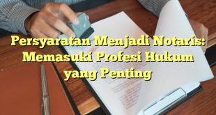 Persyaratan Menjadi Notaris: Memasuki Profesi Hukum yang Penting
